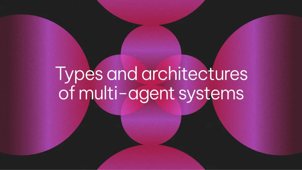 Types and architectures of multi-agent systems