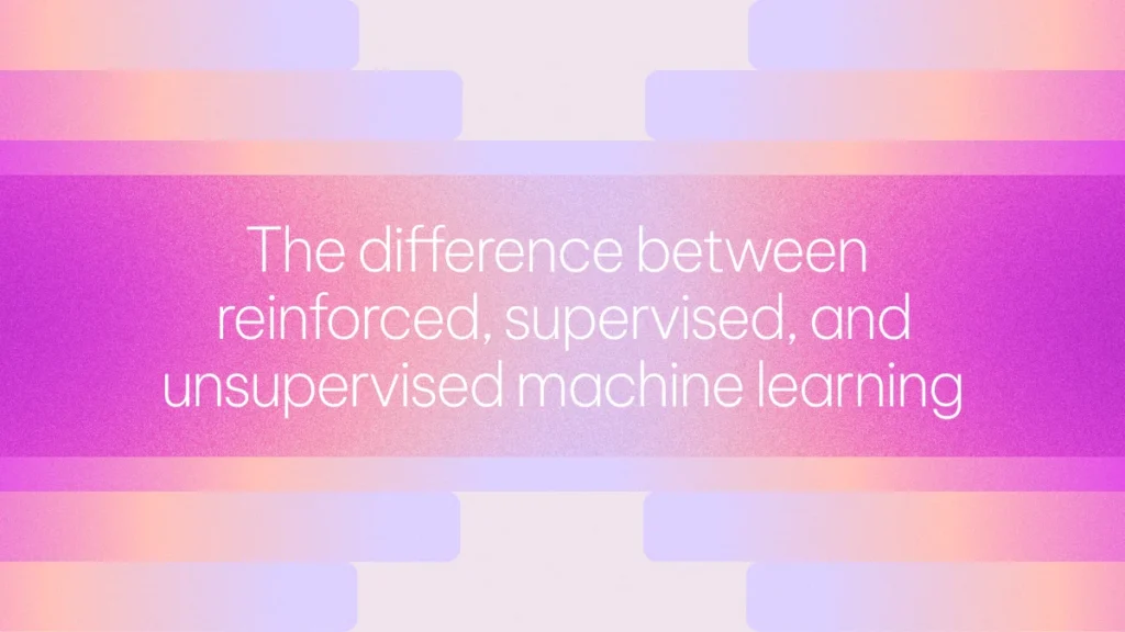 The difference between reinforced, supervised, and unsupervised machine learning